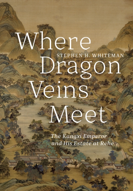 Where Dragon Veins Meet : The Kangxi Emperor and His Estate at Rehe, Hardback Book