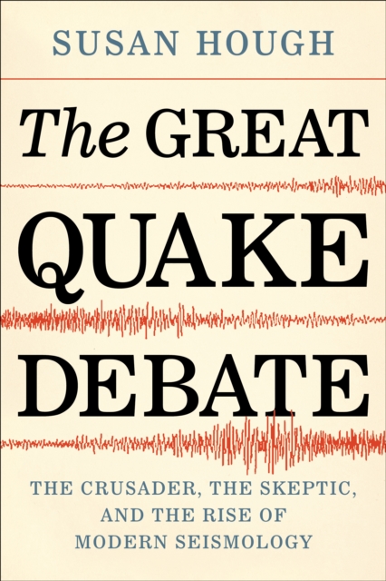 The Great Quake Debate : The Crusader, the Skeptic, and the Rise of Modern Seismology, Hardback Book