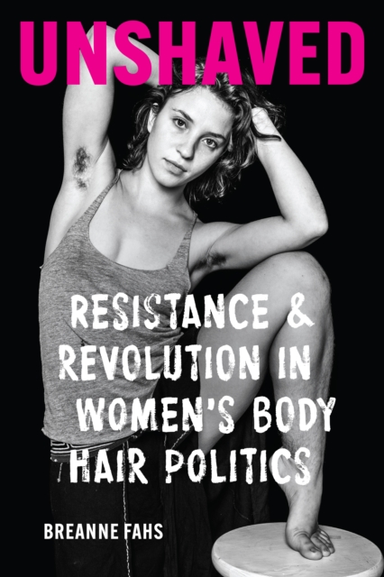 Unshaved : Resistance and Revolution in Women's Body Hair Politics, EPUB eBook