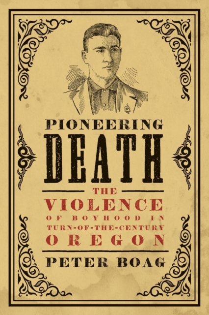 Pioneering Death : The Violence of Boyhood in Turn-of-the-Century Oregon, Paperback / softback Book