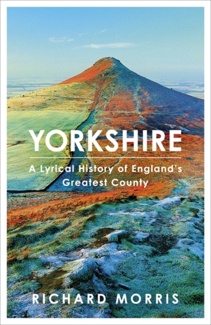 Yorkshire : A lyrical history of England's greatest county, Hardback Book