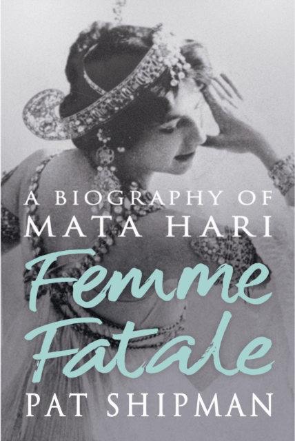 Femme Fatale : Love, Lies And The Unknown Life Of Mata Hari, EPUB eBook