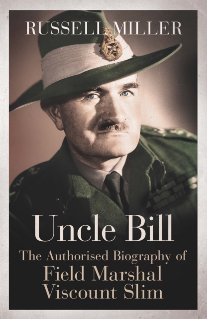 Uncle Bill : The Authorised Biography of Field Marshal Viscount Slim, EPUB eBook