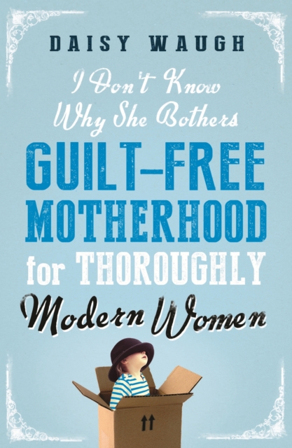 I Don't Know Why She Bothers : Guilt Free Motherhood For Thoroughly Modern Women, EPUB eBook