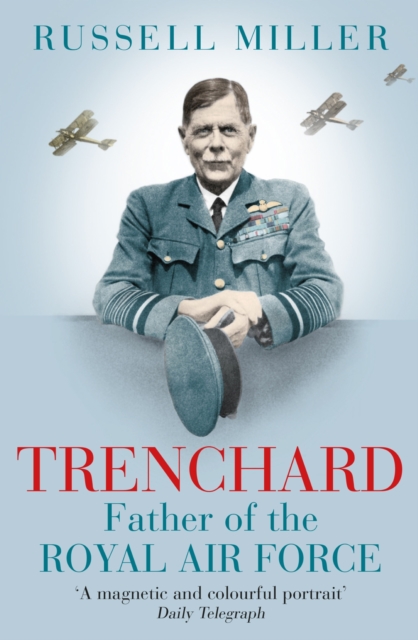 Trenchard: Father of the Royal Air Force - the Biography : The Life of Viscount Trenchard, Father of the Royal Air Force, EPUB eBook