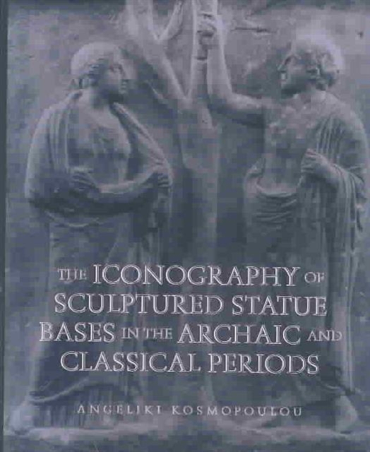 The Iconography of Sculptured Statue Bases in the Archaic and Classical Periods, Hardback Book