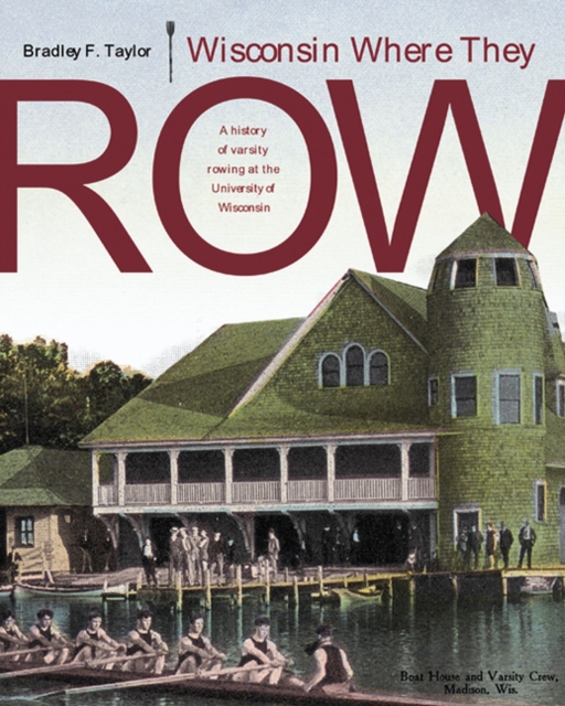 Wisconsin Where They Row : A History of Varsity Rowing at the University of Wisconsin, Hardback Book