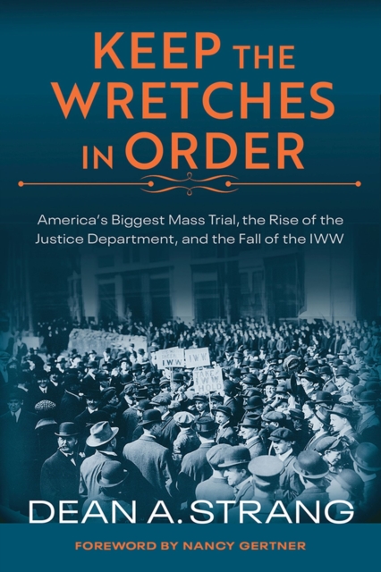 Keep the Wretches in Order : America's Biggest Mass Trial, the Rise of the Justice Department, and the Fall of the IWW, Hardback Book