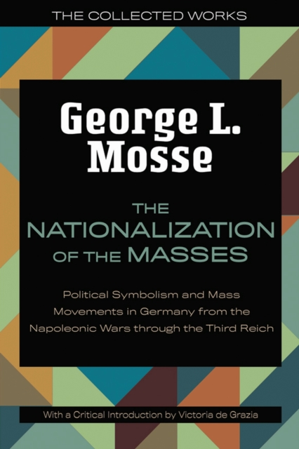 The Nationalization of the Masses : Political Symbolism and Mass Movements in Germany from the Napoleonic Wars Through the Third Reich, Paperback / softback Book