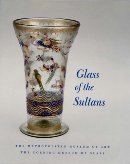 Glass of the Sultans : Twelve Centuries of Islamic Masterworks, Hardback Book