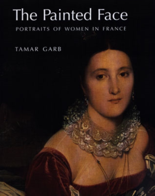 The Painted Face : Portraits of Women in France, 1814-1914, Hardback Book