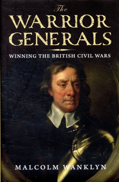The Warrior Generals : Winning the British Civil Wars, Hardback Book
