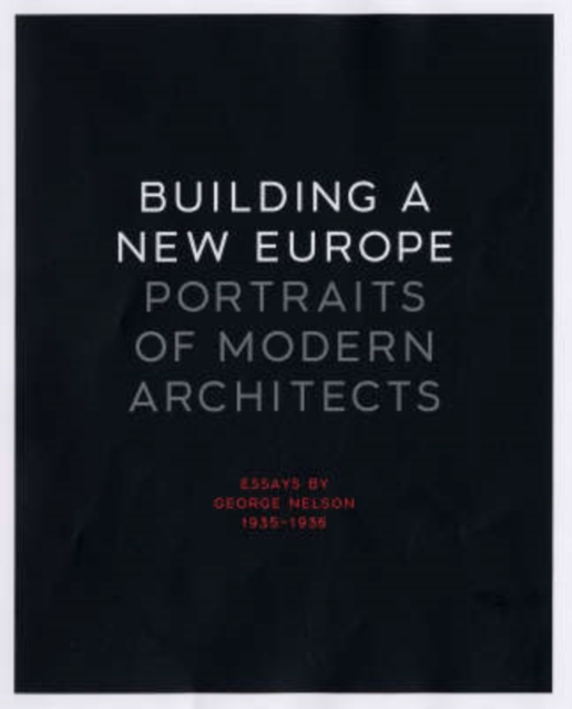 Building a New Europe : Portraits of Modern Architects, Essays by George Nelson, 1935-1936, Hardback Book