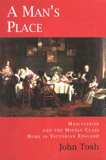 A Man's Place : Masculinity and the Middle-Class Home in Victorian England, PDF eBook