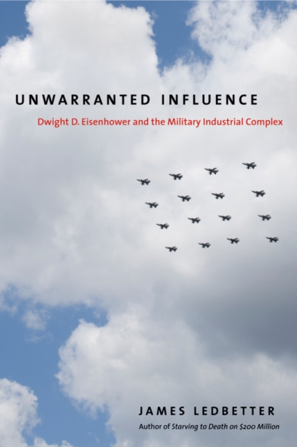 Unwarranted Influence : Dwight D. Eisenhower and the Military-Industrial Complex, EPUB eBook