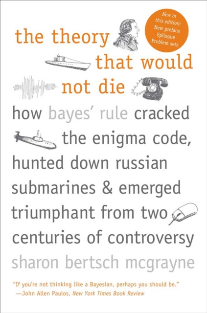 The Theory That Would Not Die : How Bayes' Rule Cracked the Enigma Code, Hunted Down Russian Submarines, & Emerged Triumphant from Two Centuries of C, EPUB eBook