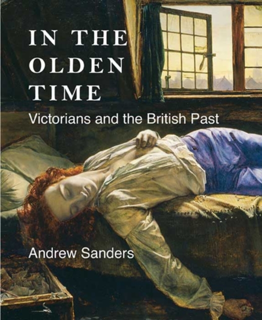 In the Olden Time : Victorians and the British Past, Hardback Book