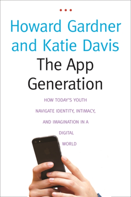 The App Generation : How Today&#39;s Youth Navigate Identity, Intimacy, and Imagination in a Digital World, EPUB eBook