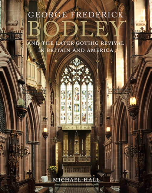 George Frederick Bodley and the Later Gothic Revival in Britain and America, Hardback Book