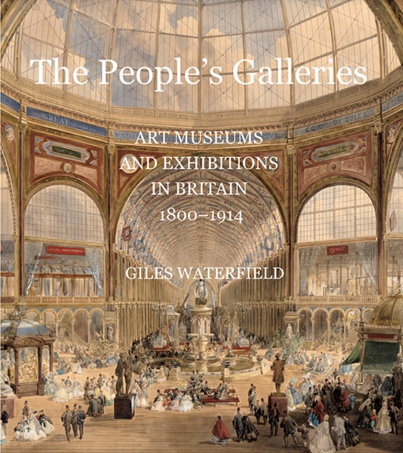 The People's Galleries : Art Museums and Exhibitions in Britain, 1800-1914, Hardback Book