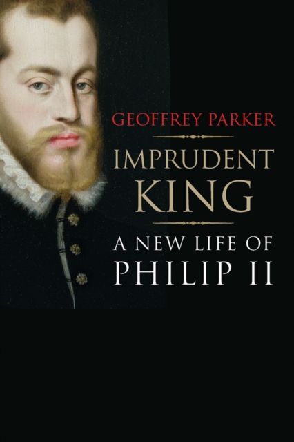 Imprudent King : A New Life of Philip II, Paperback / softback Book