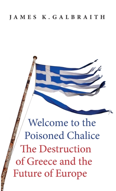 Welcome to the Poisoned Chalice : The Destruction of Greece and the Future of Europe, Hardback Book