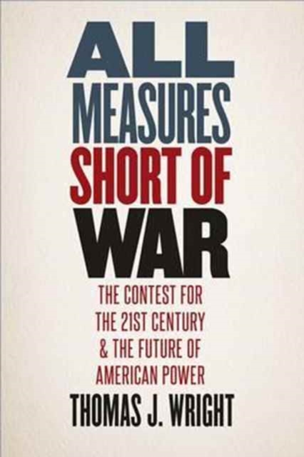 All Measures Short of War : The Contest for the Twenty-First Century and the Future of American Power, Hardback Book