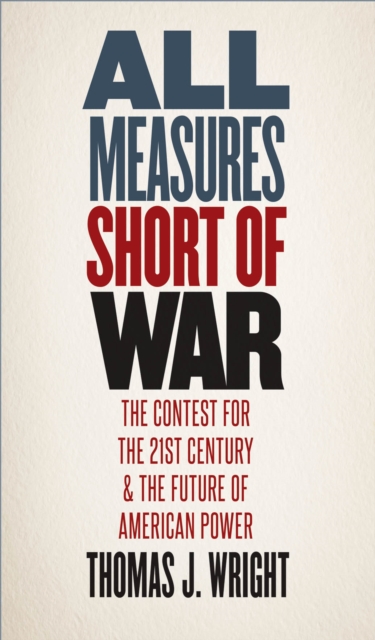 All Measures Short of War : The Contest for the Twenty-First Century and the Future of American Power, EPUB eBook