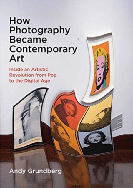 How Photography Became Contemporary Art : Inside an Artistic Revolution from Pop to the Digital Age, Hardback Book