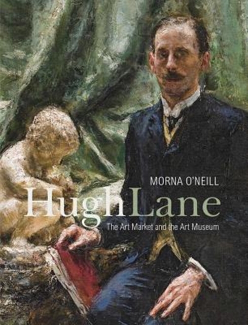 Hugh Lane : The Art Market and the Art Museum, 1893-1915, Hardback Book