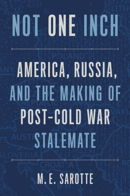 Not One Inch : America, Russia, and the Making of Post-Cold War Stalemate, EPUB eBook