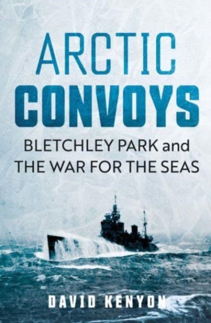 Arctic Convoys : Bletchley Park and the War for the Seas, Hardback Book