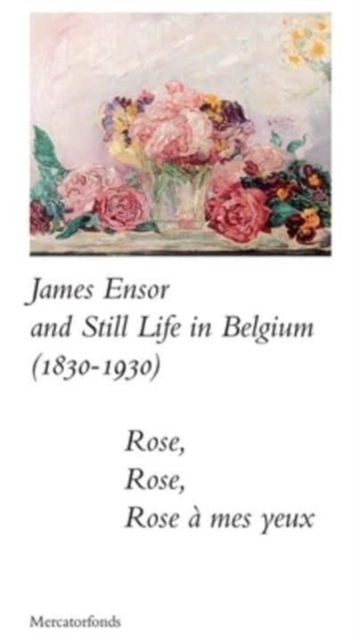 James Ensor and Stillife in Belgium: 1830-1930 : Rose, Rose, Rose a mes yeux, Paperback / softback Book