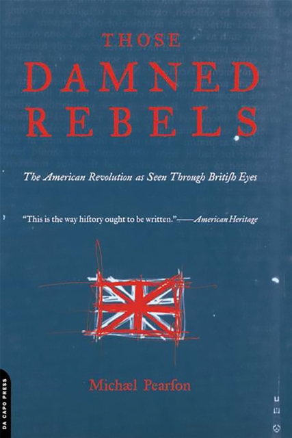 Those Damned Rebels : The American Revolution As Seen Through British Eyes, Paperback / softback Book