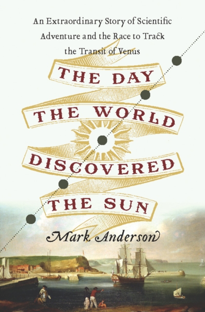 The Day the World Discovered the Sun : An Extraordinary Story of Scientific Adventure and the Race to Track the Transit of Venus, EPUB eBook