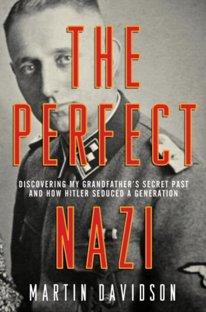 The Perfect Nazi : Discovering My Grandfather's Secret Past and How Hitler Seduced a Generation, EPUB eBook