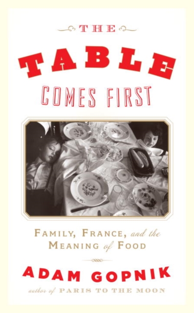 The Table Comes First : Family, France and the Meaning of Food, EPUB eBook