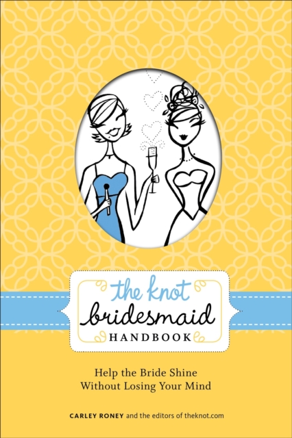 The Knot Bridesmaid Handbook : Help the Bride Shine Without Losing Your Mind, Paperback / softback Book
