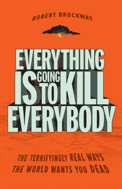 Everything Is Going to Kill Everybody : The Terrifyingly Real Ways the World Wants You Dead, EPUB eBook