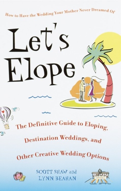 Let's Elope : The Definitive Guide to Eloping, Destination Weddings, and Other Creative Wedding Options, EPUB eBook
