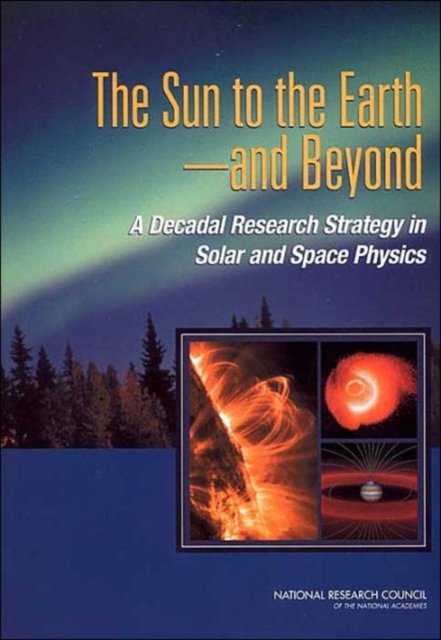 The Sun to the Earth, and Beyond : A Decadal Research Strategy in Solar and Space Physics, Paperback / softback Book