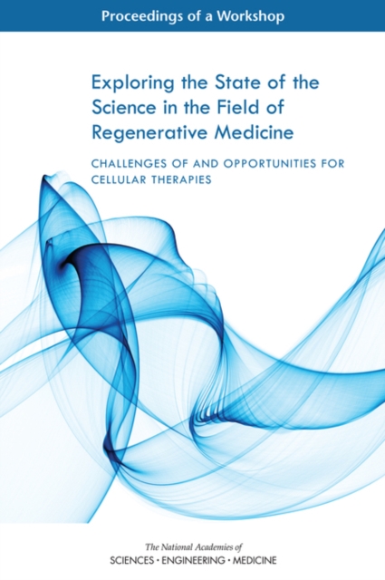 Exploring the State of the Science in the Field of Regenerative Medicine : Challenges of and Opportunities for Cellular Therapies: Proceedings of a Workshop, PDF eBook