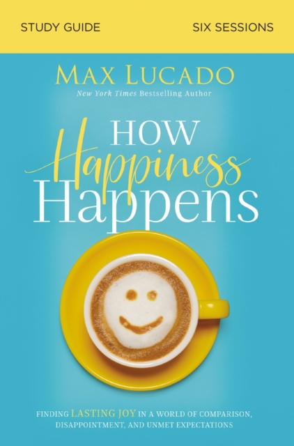 How Happiness Happens Study Guide : Finding Lasting Joy in a World of Comparison, Disappointment, and Unmet Expectations, Paperback / softback Book