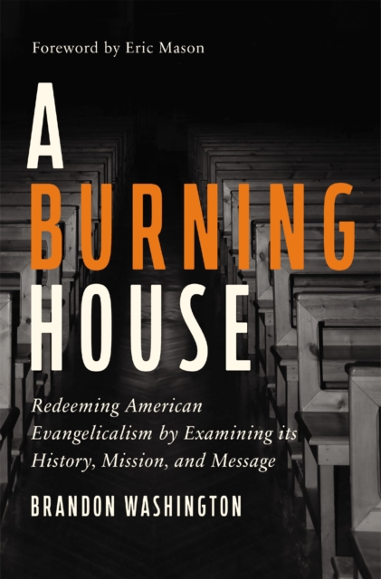 A Burning House : Redeeming American Evangelicalism by Examining Its History, Mission, and Message, Hardback Book