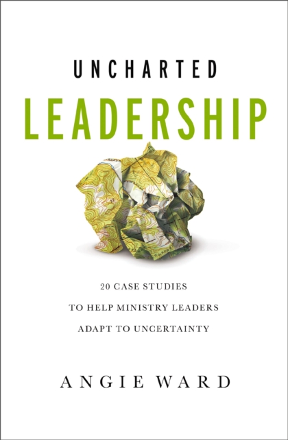 Uncharted Leadership : 20 Case Studies to Help Ministry Leaders Adapt to Uncertainty, Paperback / softback Book