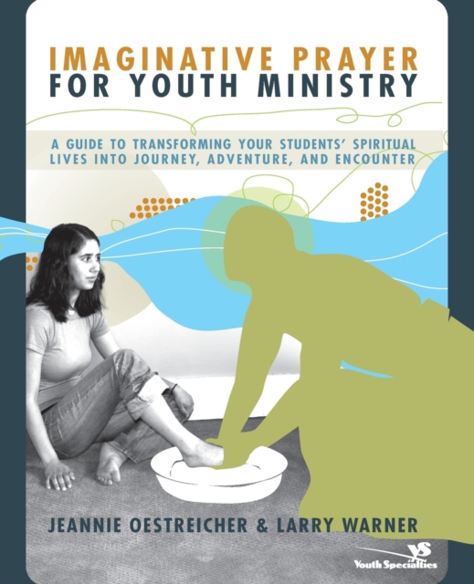 Imaginative Prayer for Youth Ministry : A Guide to Transforming Your Students' Spiritual Lives into Journey, Adventure, and Encounter, Paperback / softback Book
