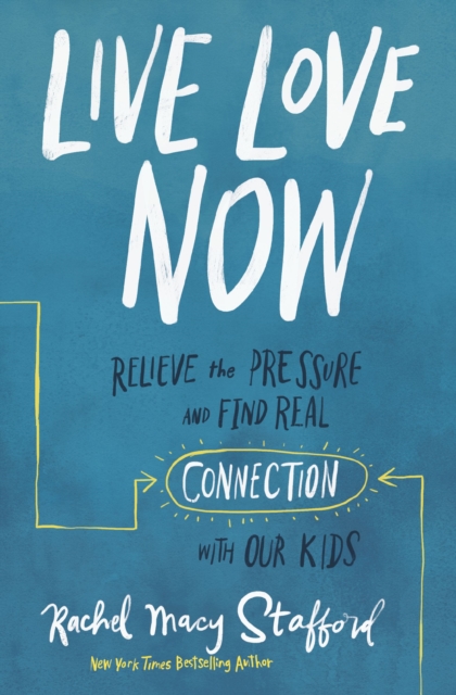 Live Love Now : Relieve the Pressure and Find Real Connection with Our Kids, Paperback / softback Book