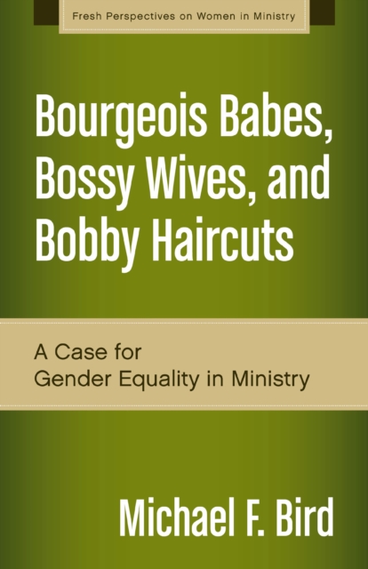 Bourgeois Babes, Bossy Wives, and Bobby Haircuts : A Case for Gender Equality in Ministry, EPUB eBook