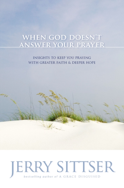 When God Doesn't Answer Your Prayer : Insights to Keep You Praying with Greater Faith and Deeper Hope, EPUB eBook