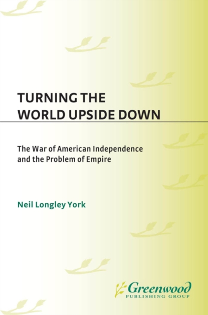 Turning the World Upside Down : The War of American Independence and the Problem of Empire, PDF eBook